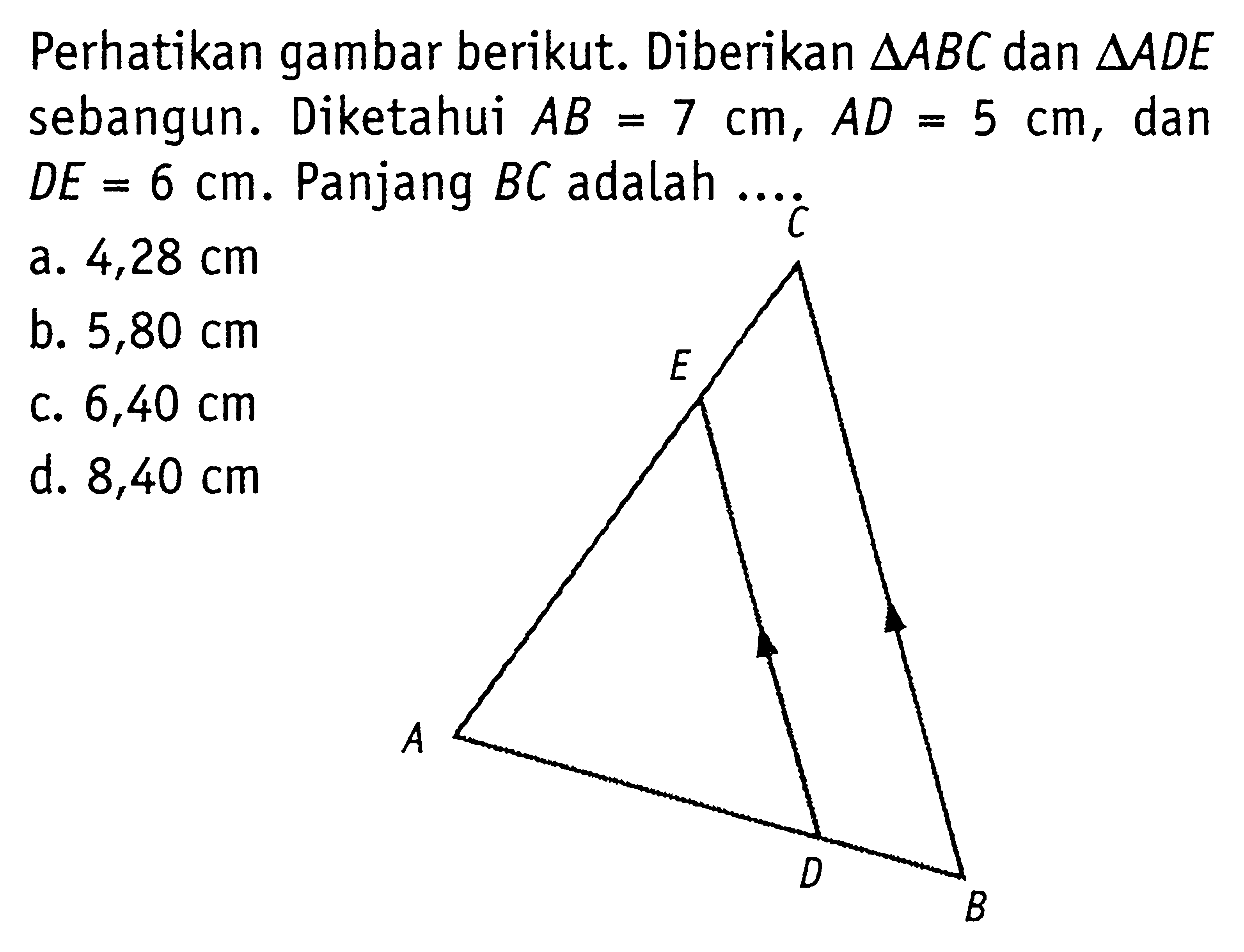 Perhatikan gambar berikut. Diberikan  segitiga ABC  dan  segitiga ADE  sebangun. Diketahui  AB=7 cm, AD=5 cm , dan  DE=6 cm .  Panjang  BC  adalah  .... C E A D B