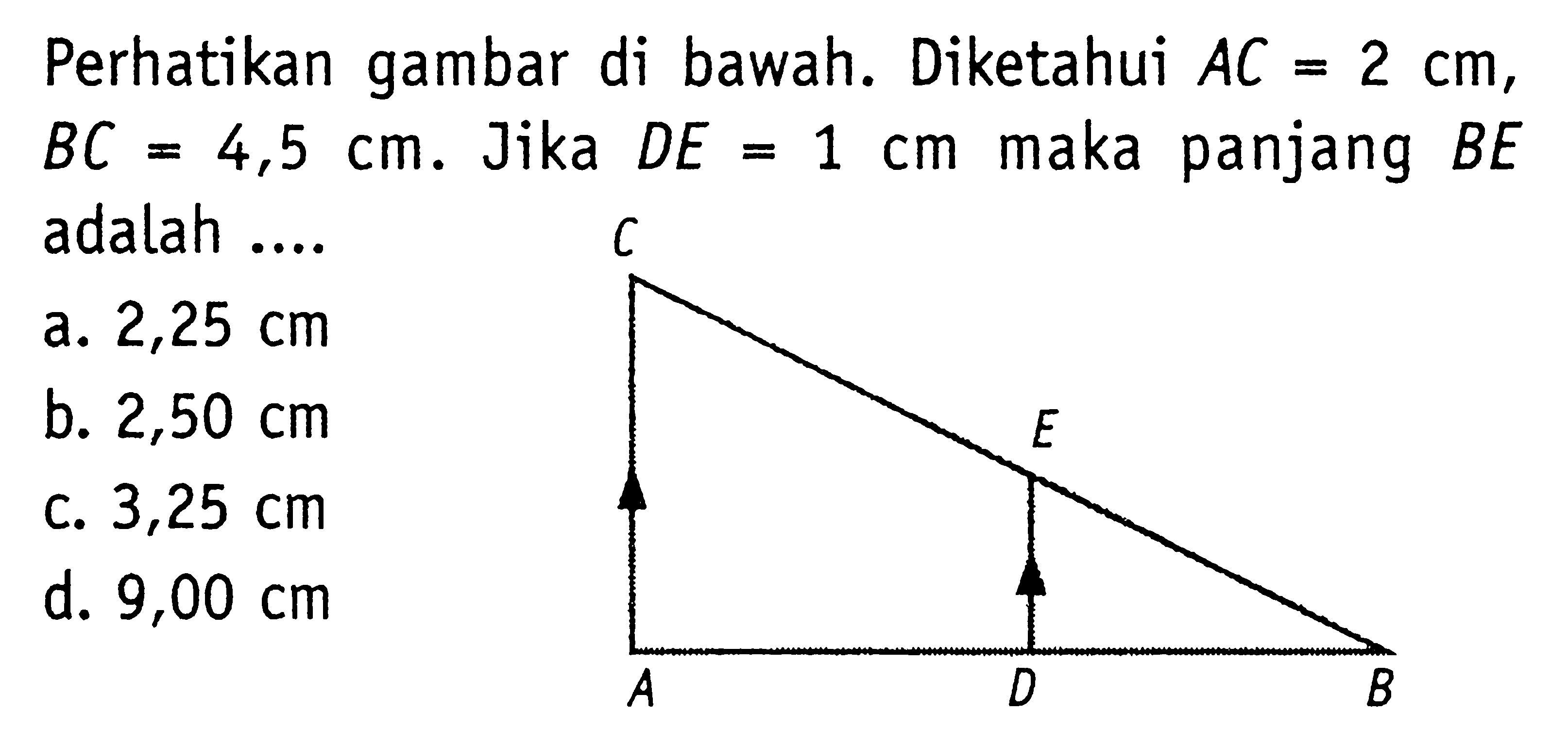 Perhatikan gambar di bawah. Diketahui AC=2 cm, BC=4,5 cm. Jika DE=1 cm maka panjang BE adalah ....