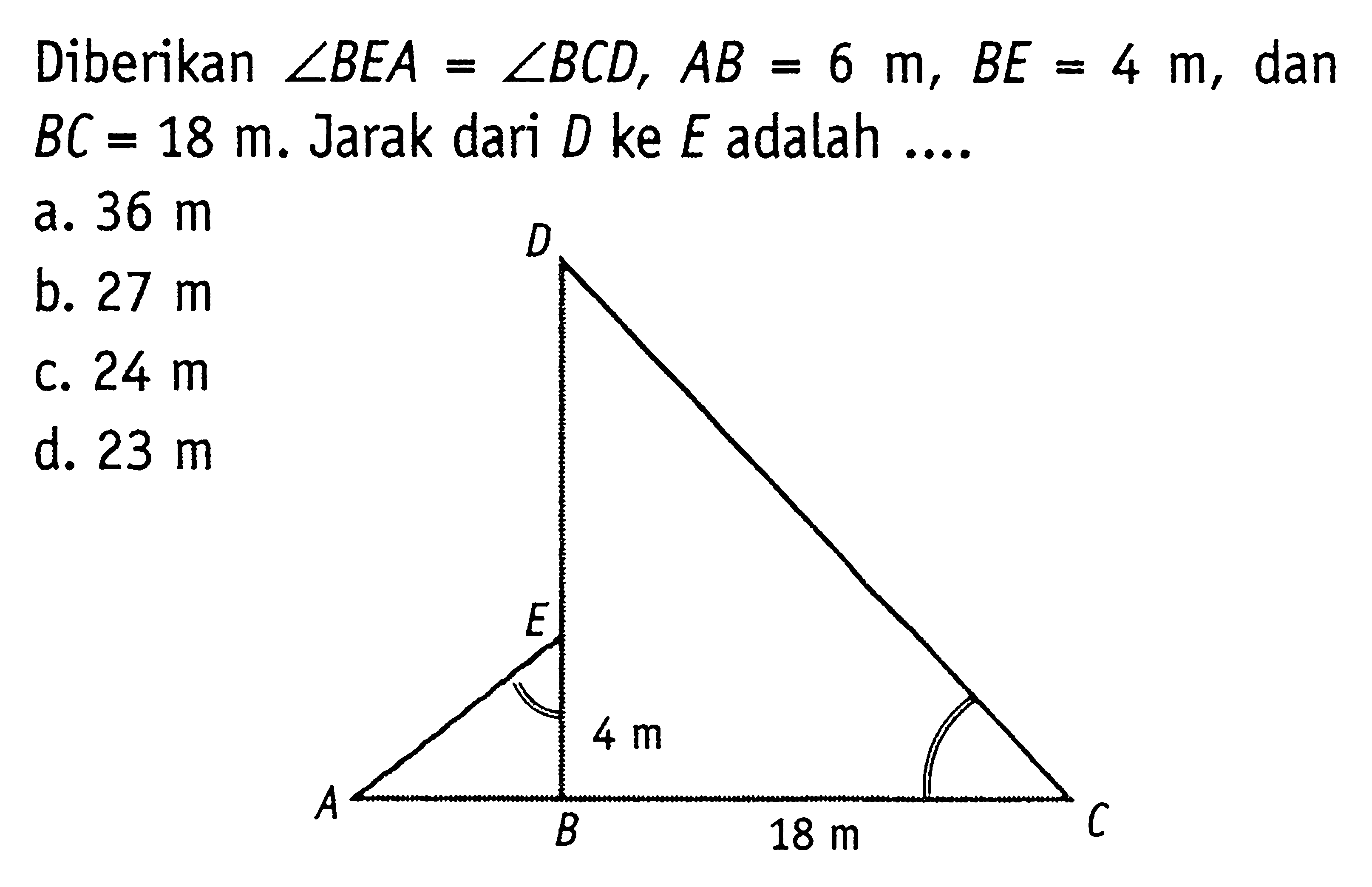 Diberikan sudut BEA=sudut BCD, AB=6 m, BE=4 m, dan BC=18 m. Jarak dari D ke E adalah .... D E 4 m A B 18 m C 