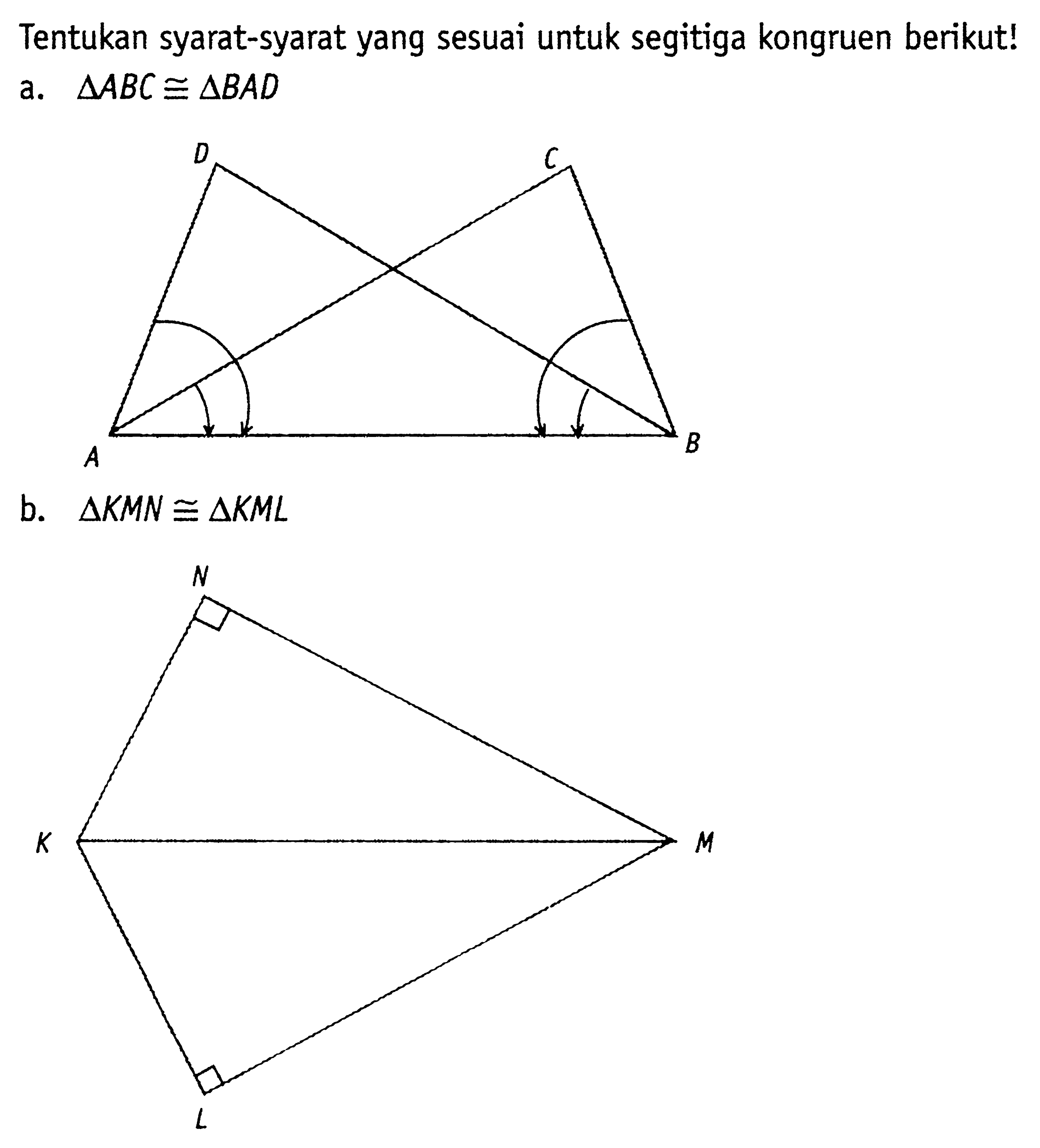 Tentukan syarat-syarat yang sesuai untuk segitiga kongruen berikut! a. segitiga ABC kongruen segitiga BAD b. segitiga KMN kongruen segitiga KML 