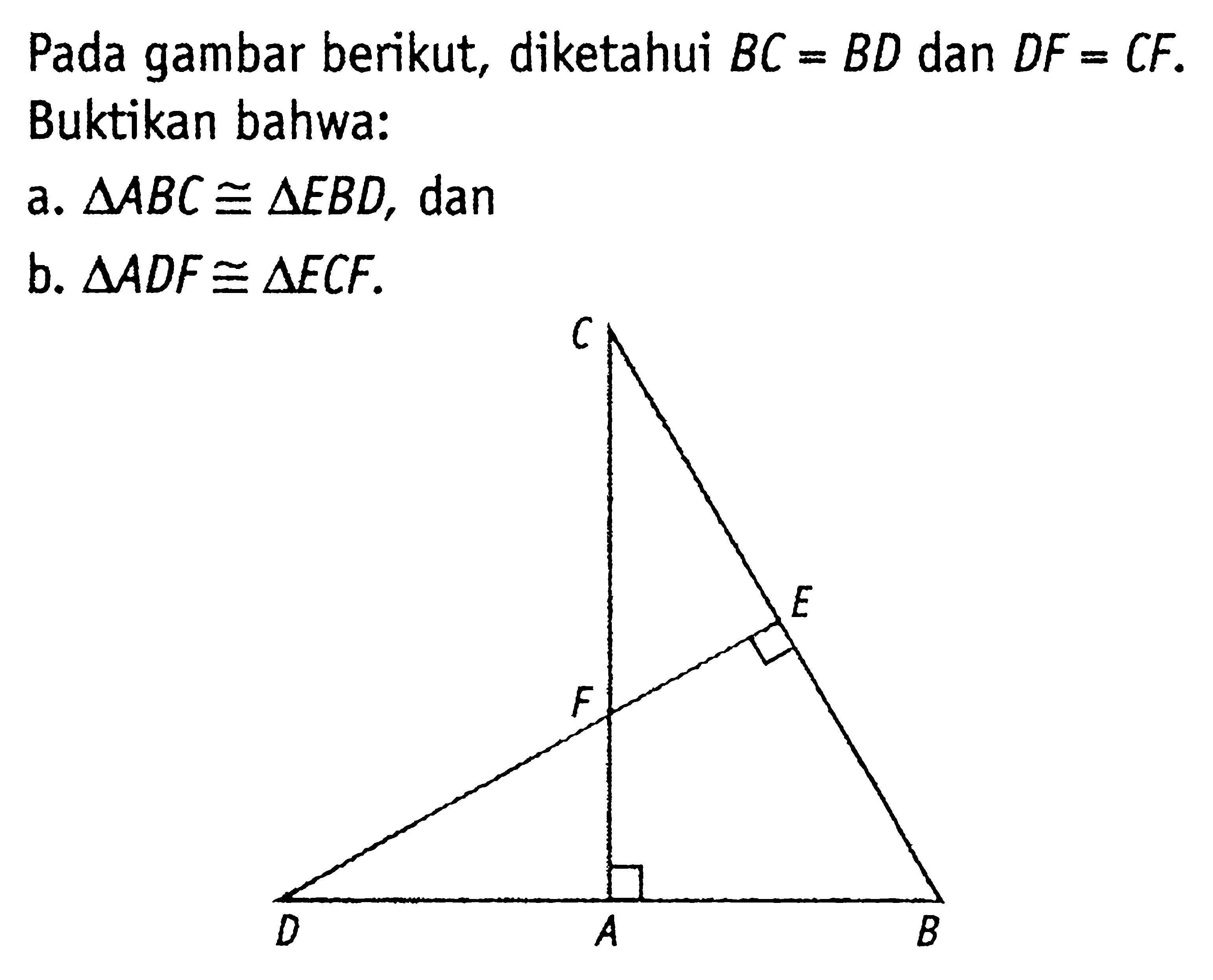 Pada gambar berikut, diketahui  BC=BD  dan  DF=CF . Buktikan bahwa:a.  segitiga ABC kongruen segitiga EBD , danb.  segitiga ADF kongruen segitiga ECF .