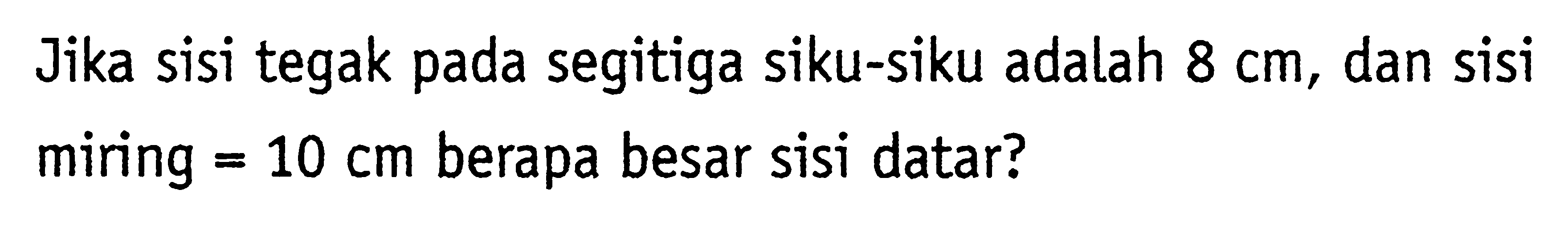 Jika sisi tegak pada segitiga siku-siku adalah 8 cm, dan sisi miring=10 cm  berapa besar sisi datar?