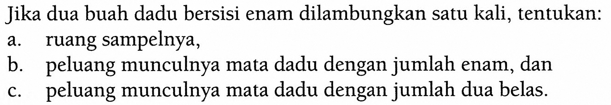 Jika dua buah dadu bersisi enam dilambungkan satu kali, tentukan:a. ruang sampelnya,b. peluang munculnya mata dadu dengan jumlah enam, danc. peluang munculnya mata dadu dengan jumlah dua belas.