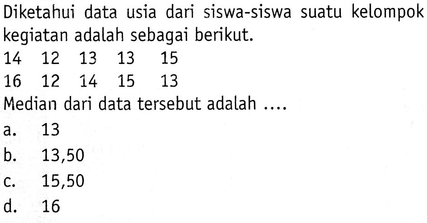 Diketahui data usia dari siswa-siswa suatu kelompok kegiatan adalah sebagai berikut.14 12 13  13 15 16 12 14 15 13 Median dari data tersebut adalah ....