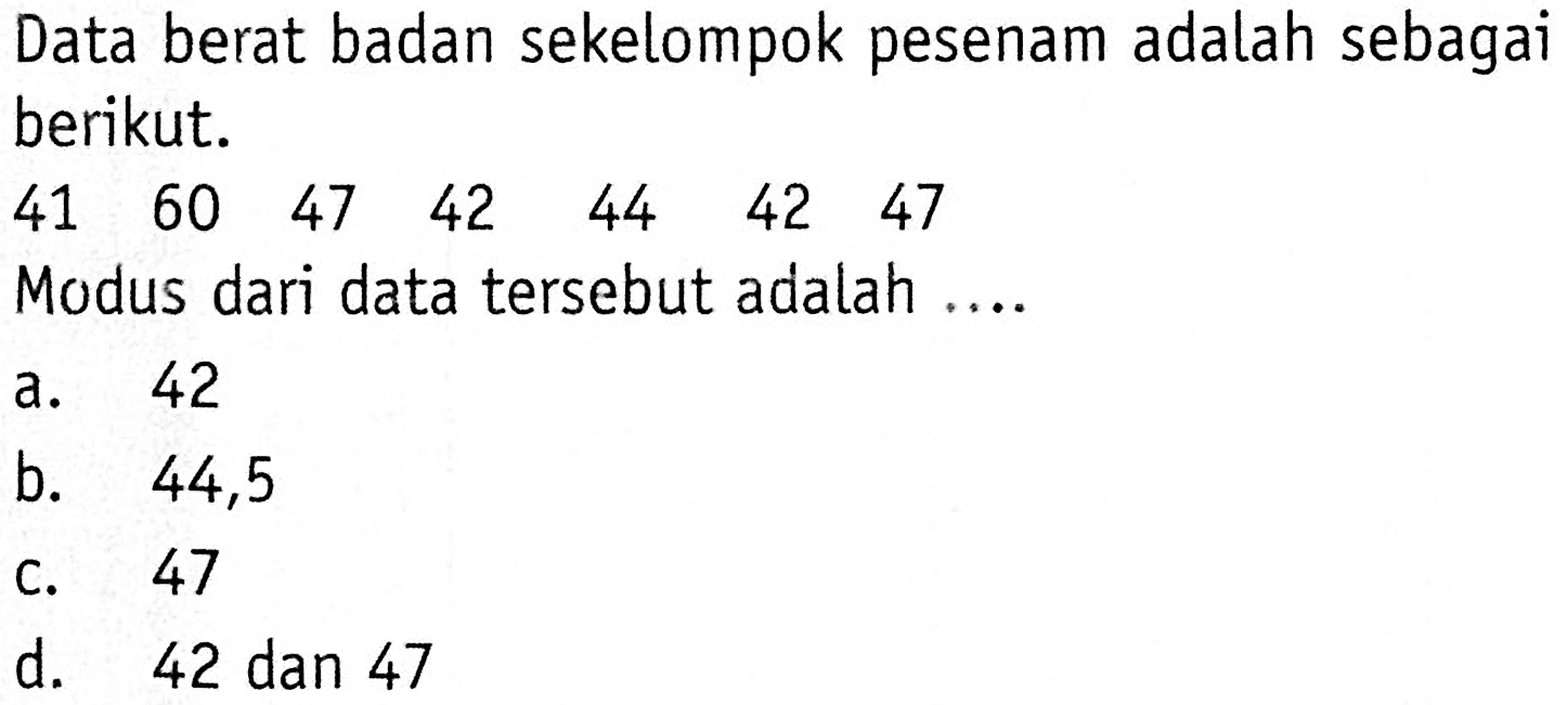 Data berat badan sekelompok pesenam adalah sebagai berikut.41  60  47  42  44  42  47 Modus dari data tersebut adalah ....