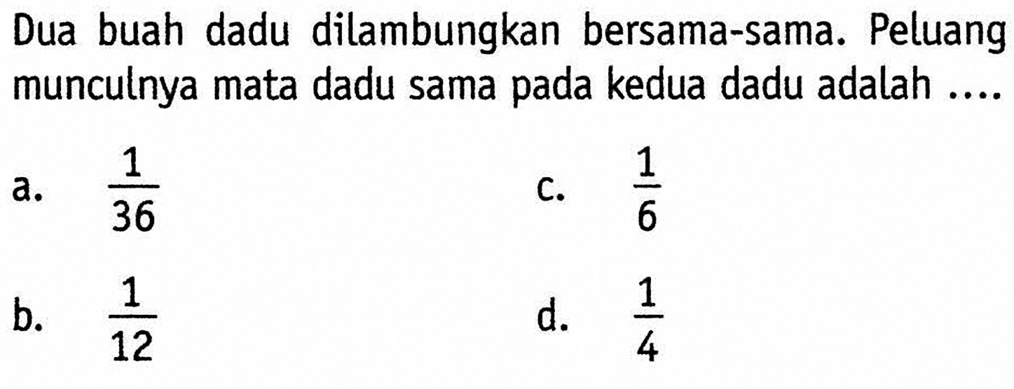 Dua buah dadu dilambungkan bersama-sama. Peluang munculnya mata dadu sama pada kedua dadu adalah....