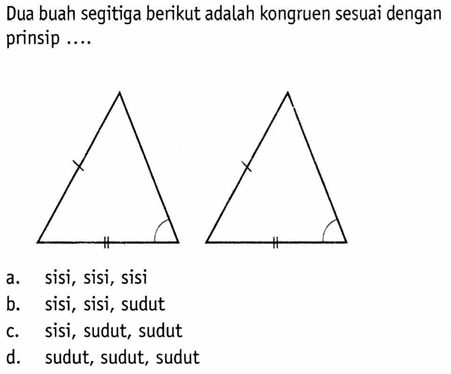 Dua buah segitiga berikut adalah kongruen sesuai dengan prinsip ....
a. sisi, sisi, sisi 
b. sisi, sisi, sudut 
c. sisi, sudut, sudut 
d. sudut, sudut, sudut 