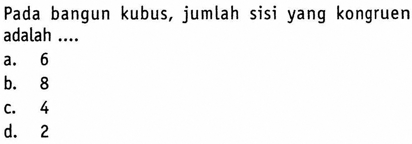 Pada bangun kubus, jumlah sisi yang kongruen adalah .... a. 6 b. 8 c. 4 d. 2 