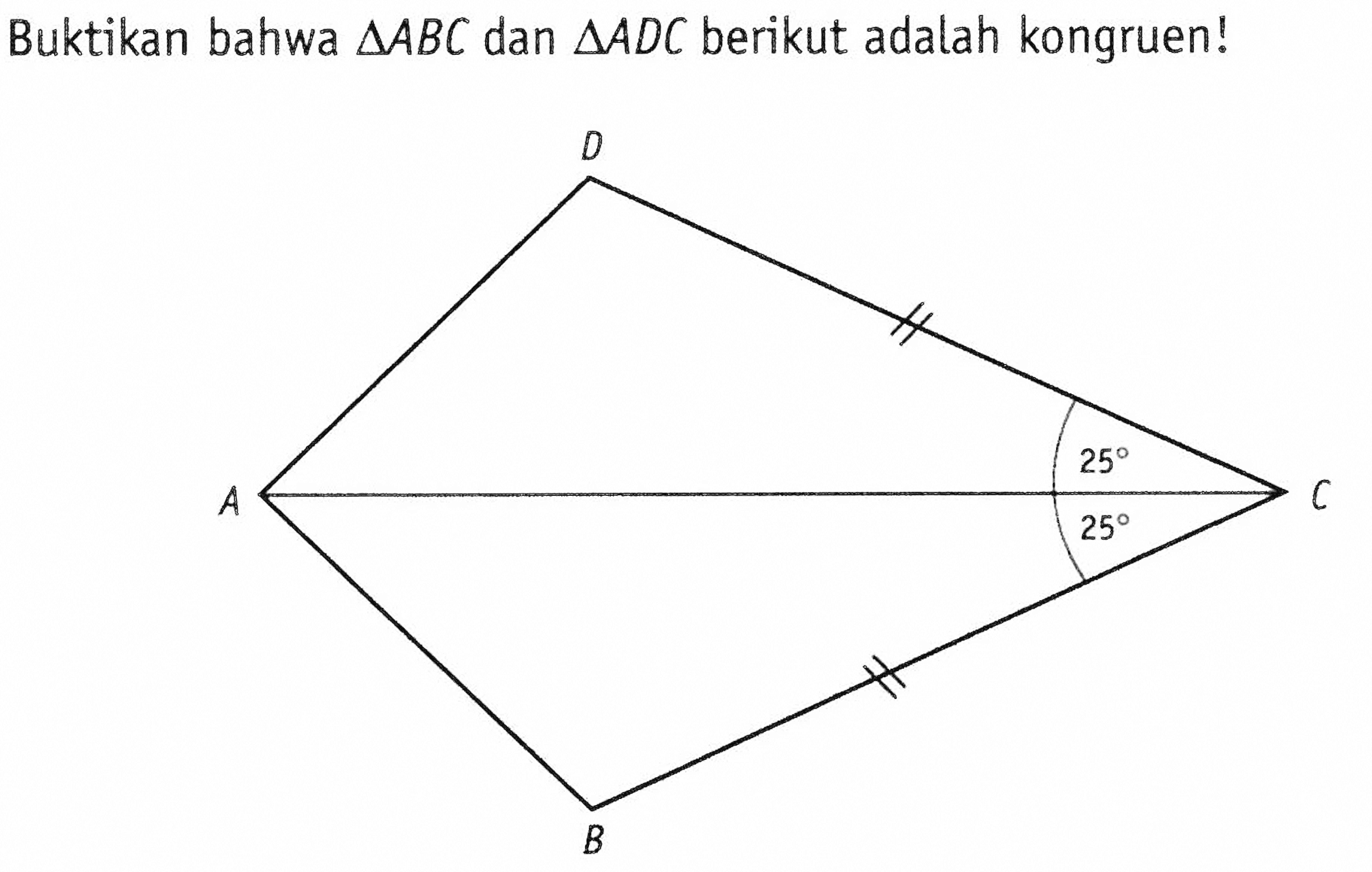 Buktikan bahwa segitiga ABC dan segitiga ADC berikut adalah kongruen! A D B 25 25 C