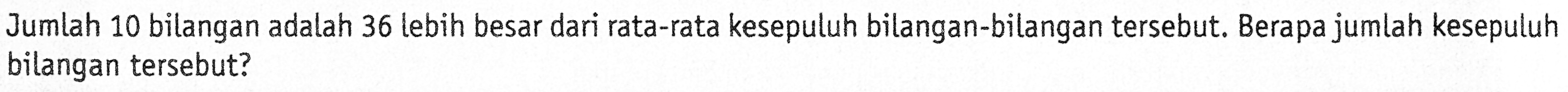 Jumlah 10 bilangan adalah 36 lebih besar dari rata-rata kesepuluh bilangan-bilangan tersebut. Berapa jumlah kesepuluh bilangan tersebut?
