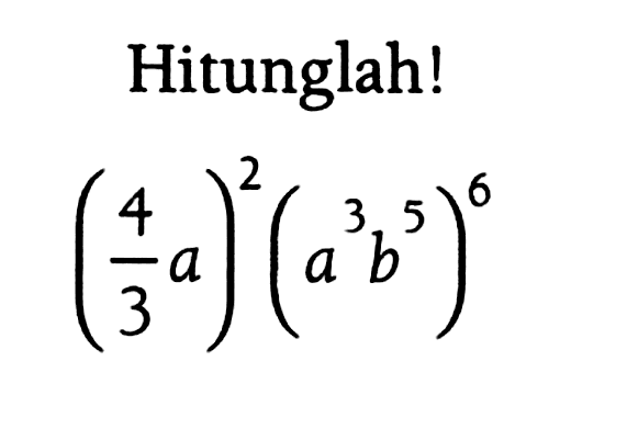 Hitunglah! (4/3 a)^2(a^3b^5)^6