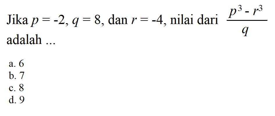 Jika p = -2, q = 8, dan r = -4, nilai dari (p^3 - q^3)/q adalah...