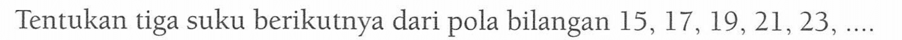 Tentukan tiga suku berikutnya dari pola bilangan 15, 17, 19, 21, 23, ...