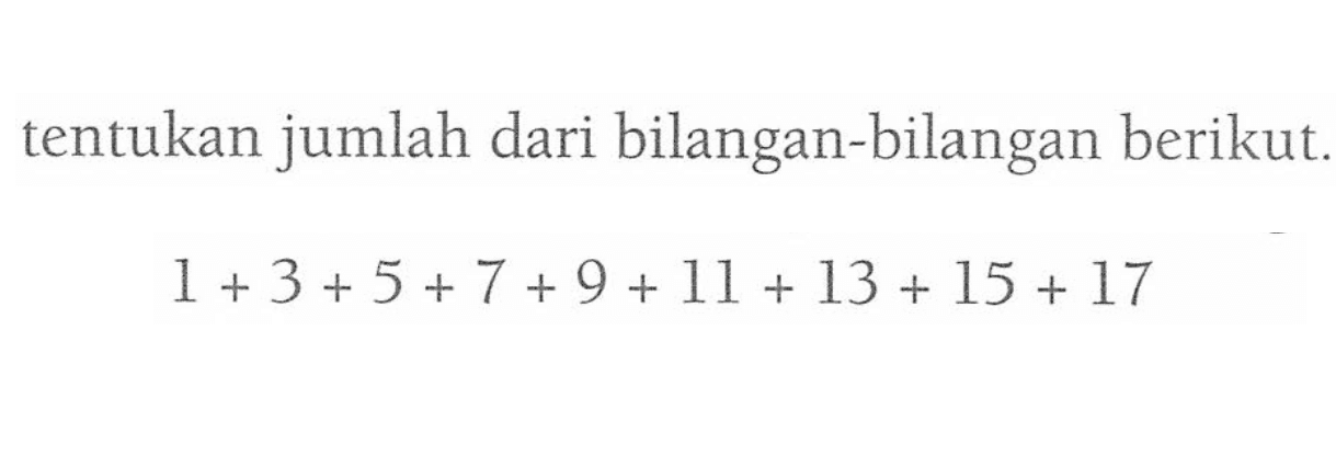 tentukan jumlah dari bilangan-bilangan berikut. 1 + 3 + 5 + 7 + 9 + 11 + 13 + 15 + 17