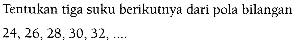 Tentukan tiga suku berikutnya dari pola bilangan 24,26,28,30,32,...