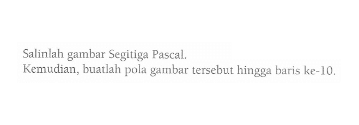 Salinlah gambar Segitiga Pascal. Kemudian, buatlah pola gambar tersebut hingga baris ke-10.