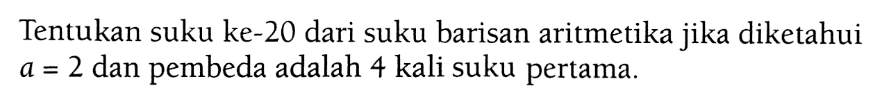 Tentukan suku ke-20 dari suku barisan aritmetika jika diketahui A.= 2 dan pembeda adalah 4 kali suku pertama.