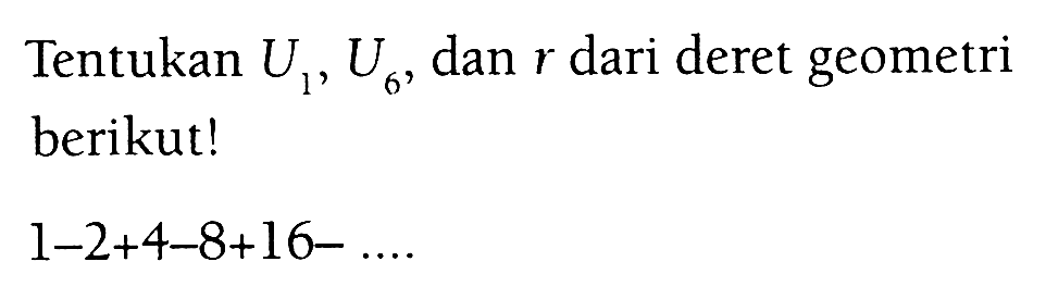 Tentukan U1, U6, dan r dari deret geometri berikut! 1-2+4-8+16-....