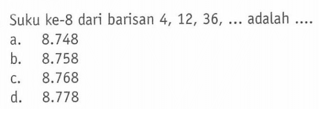 Suku ke-8 dari barisan 4, 12, 36, ... adalah ....