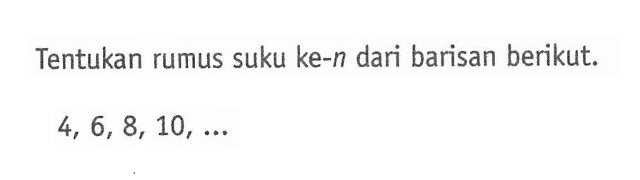 Tentukan rumus suku ke-n dari barisan berikut. 4, 6, 8, 10,....