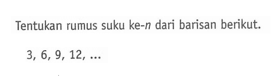 Tentukan rumus suku ke-n dari barisan berikut. 3, 6, 9, 12,...