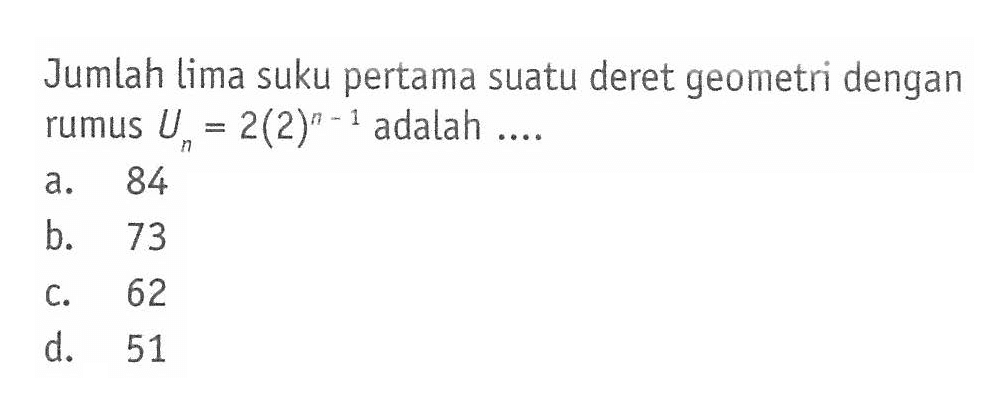 Jumlah lima suku pertama suatu deret geometri dengan rumus Un = 2(2)^(n - 1) adalah...