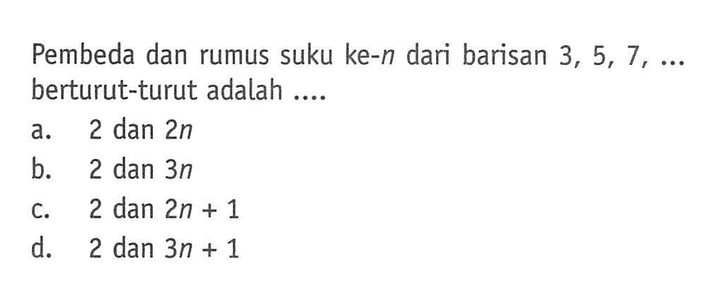 Pembeda dan rumus suku ke-n dari barisan 3, 5, 7, ... berturut-turut adalah ....