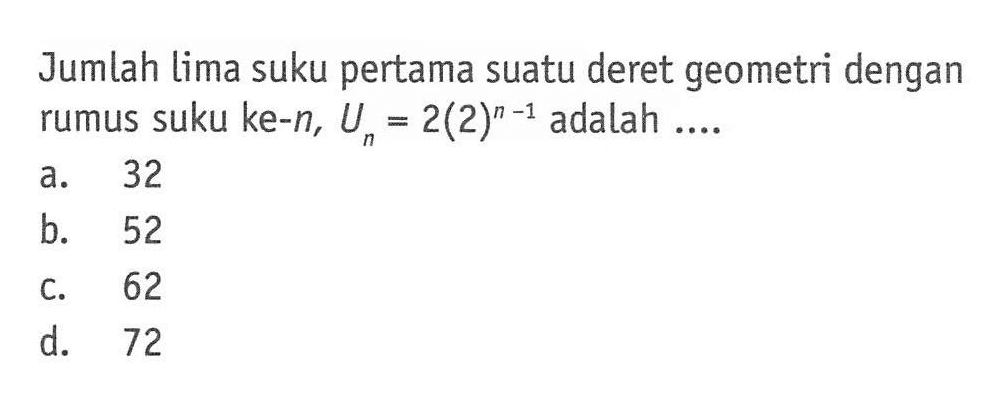 Jumlah lima suku pertama suatu deret geometri dengan rumus suku ke-n, Un=2(2)^(n-1) adalah .....