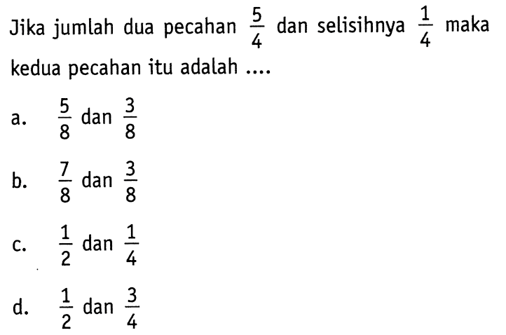 Jika jumlah dua pecahan 5/4 dan selisihnya 1/4 maka kedua pecahan itu adalah...