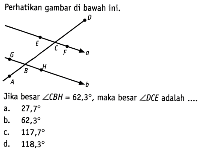 Perhatikan gambar di bawah ini.B E C F a G B H bAJika besar  sudut CBH=62,3, maka besar sudut DCE  adalah ....