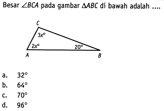 Besar sudut BCA pada gambar segitiga ABC di bawah adalah.... ABC 2x 3x 20 a. 32 b. 64 c. 70 d. 96