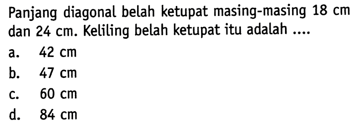 Panjang diagonal belah ketupat masing-masing 18 cm dan 24 cm. Keliling belah ketupat itu adalah....