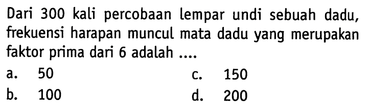 Dari 300 kali percobaan lempar undi sebuah dadu, frekuensi harapan muncul mata dadu yang merupakan faktor prima dari 6 adalah ....