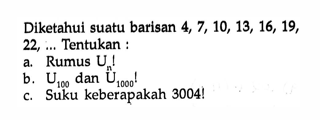 Diketahui suatu barisan 4 7, 10, 13, 16, 19, 22, Tentukan : a.Rumus Un! B.U100 dan U1000! c.Suku keberapakah 3004!