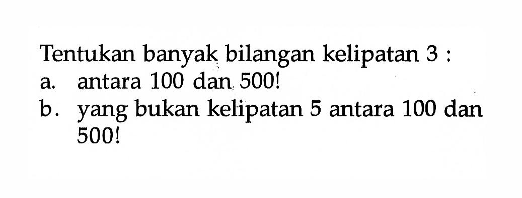 Tentukan banyak bilangan kelipatan 3 : a. antara 100 dan 500! b. yang bukan kelipatan 5 antara 100 dan 500!