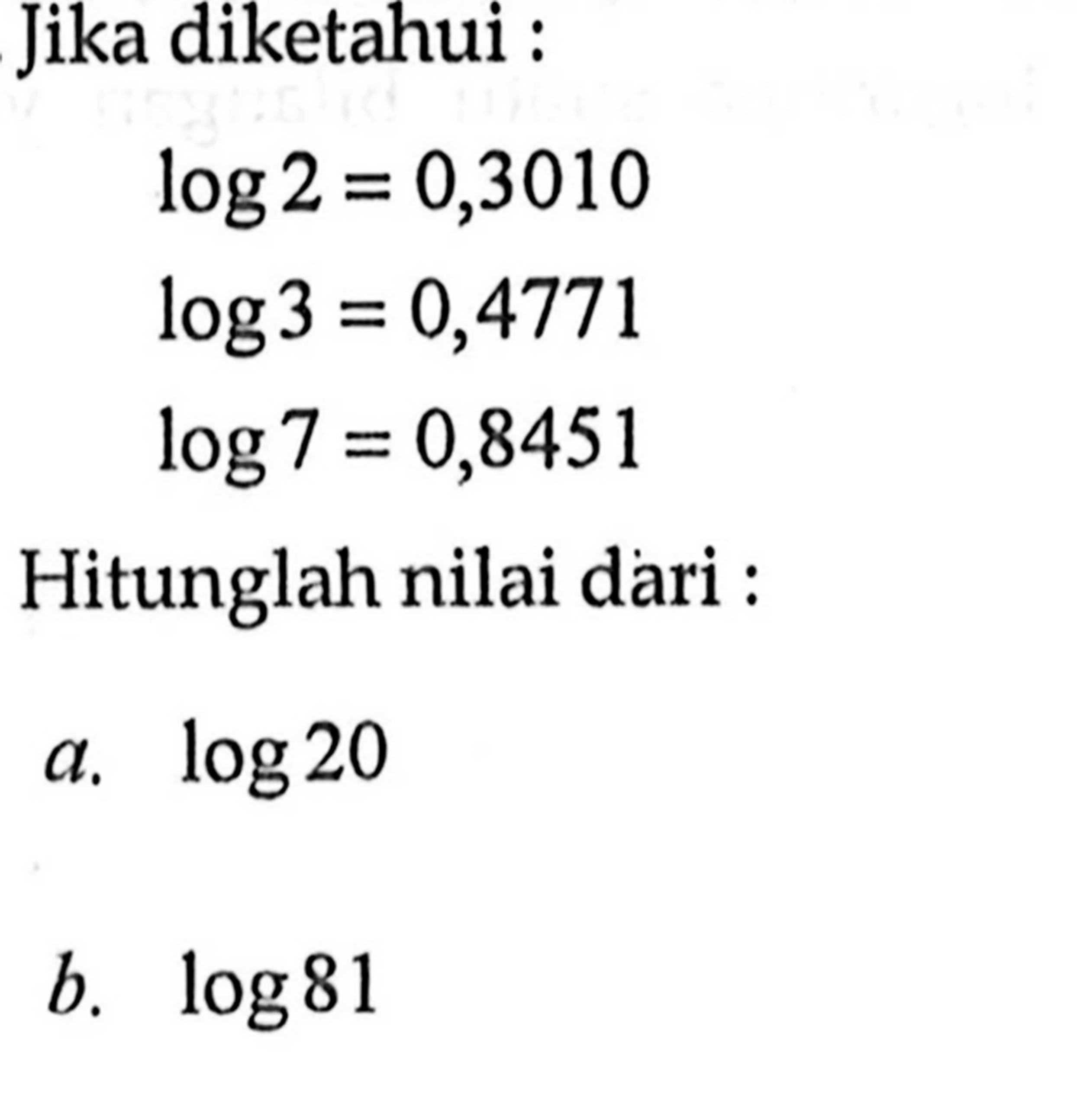 Jika diketahui : log2=0,3010 log3=0,4771 log7=0,8451 Hitunglah nilai dari : a. log20 b. log81