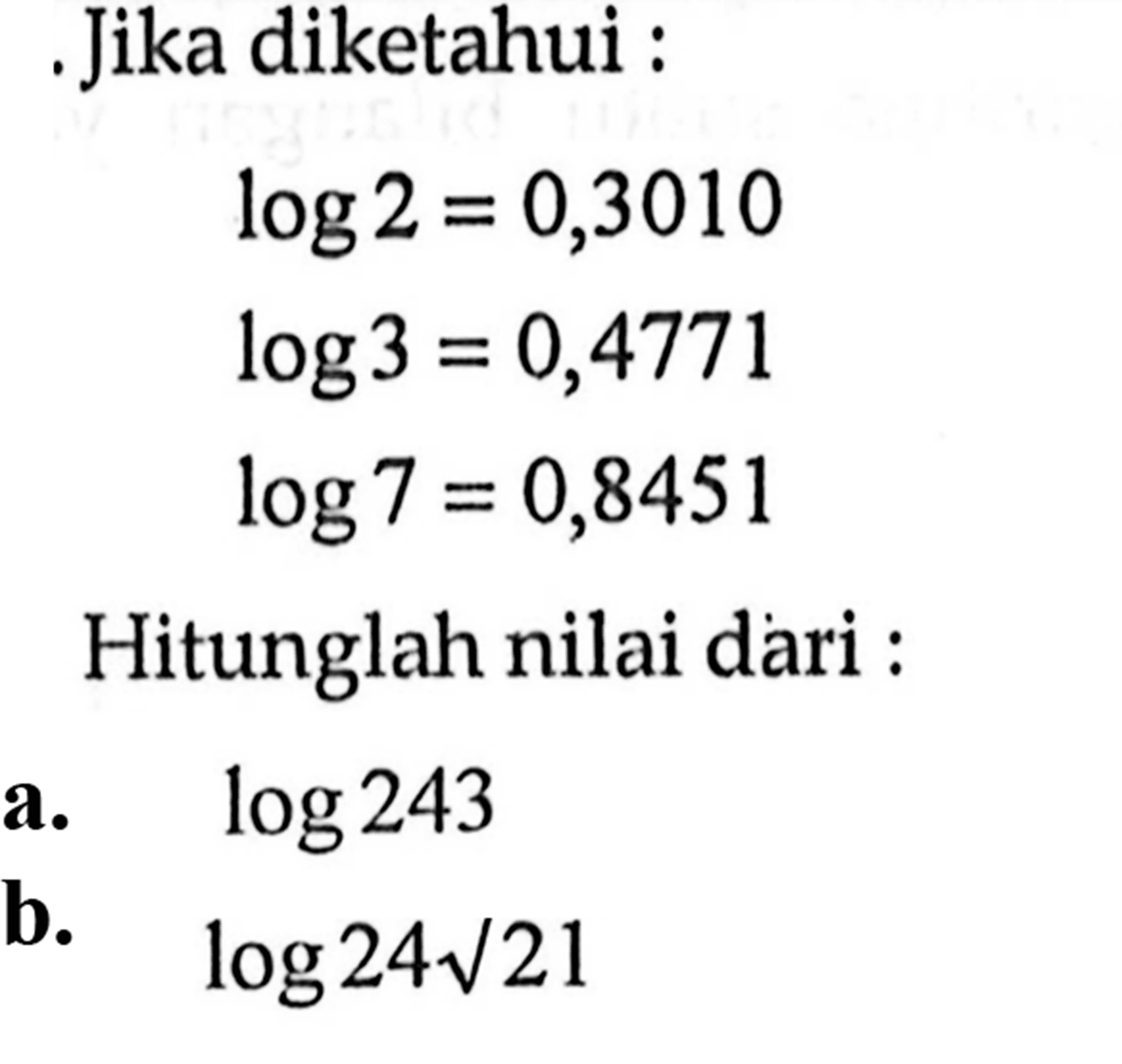 Jika diketahui : log2=0,3010 log3=0,4771 log7=0,8451 Hitunglah nilai dari : a. log243 b. log24 akar(21)