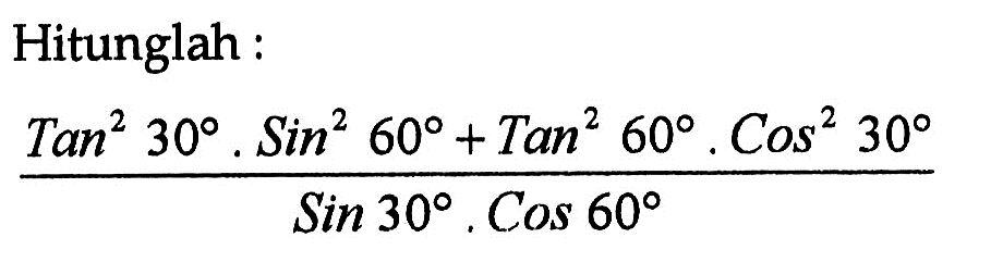 Hitunglah :(Tan^(2)(30) sin(2)(60)+Tan^(2)(60) cos(2)(30))/(sin 30 cos 60)