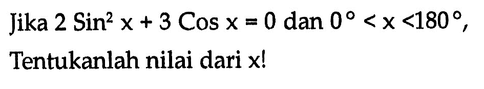 Jika 2 Sin^2 x+3 Cos x=0  dan 0<x<180, Tentukanlah nilai dari x!