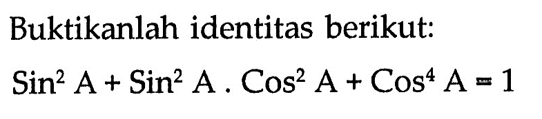 Buktikanlah identitas berikut: sin ^2 A+sin ^2 A.Cos^2 A+Cos^4 A=1 