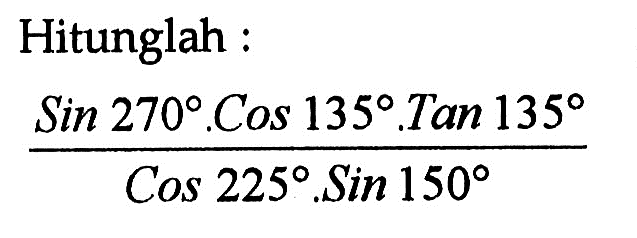 Hitunglah :Sin 270 . Cos 135 . Tan 135/Cos 225 . Sin 150