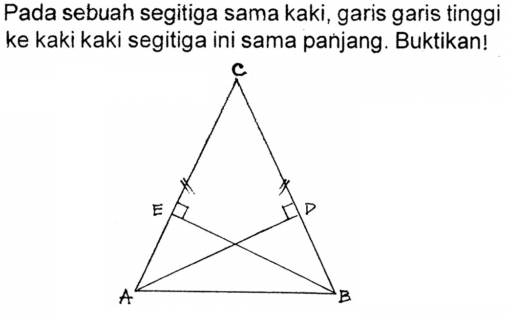 Pada sebuah segitiga sama kaki, garis garis tinggi ke kaki kaki segitiga ini sama panjang. Buktikan!C E D A B