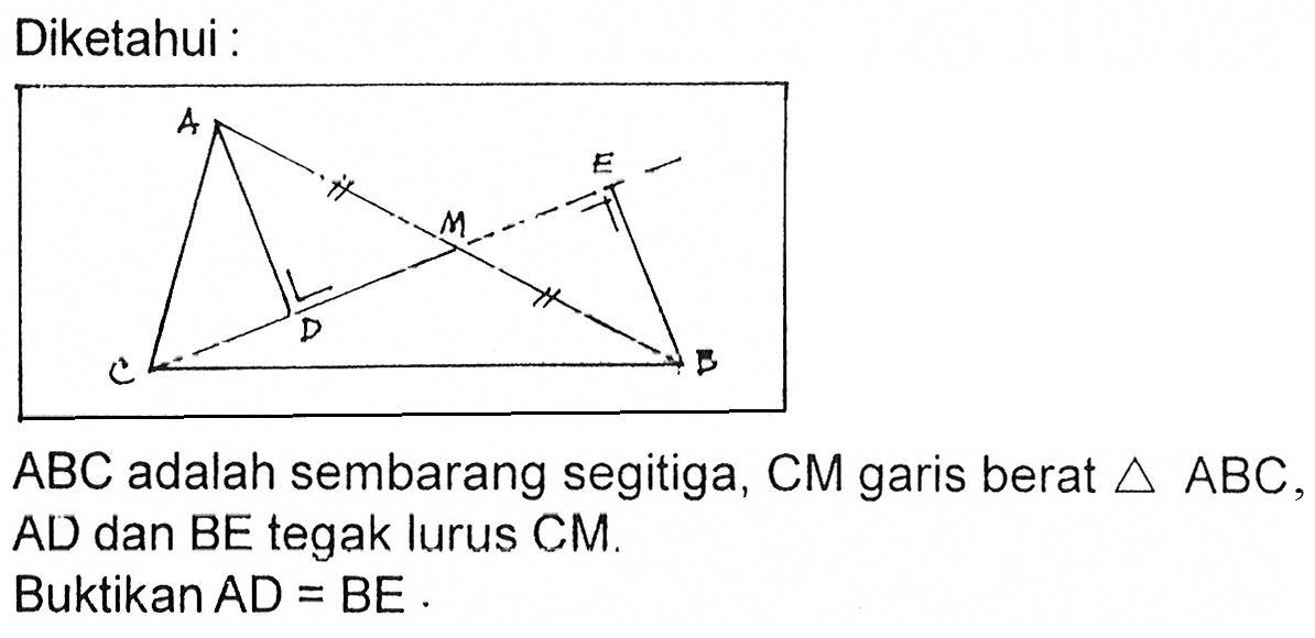 Diketahui :A M E C D BABC adalah sembarang segitiga, CM garis berat segitiga ABC, AD dan BE tegak lurus CM.Buktikan  AD = BE.