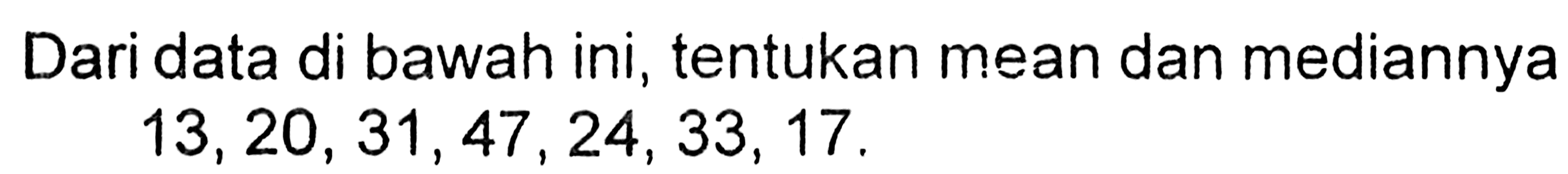 Dari data di bawah ini, tentukan mean dan mediannya  13,20,31,47,24,33,17 .