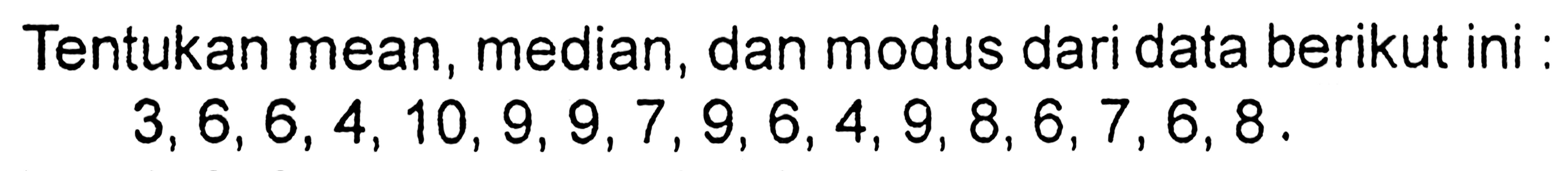 Tentukan mean, median, dan modus dari data berikut ini: 3,6,6,4,10,9,9,7,9,6,4,9,8,6,7,6,8 