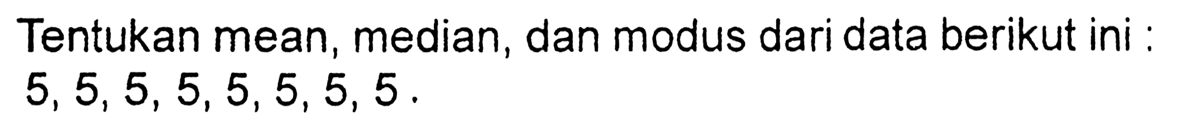 Tentukan mean, median, dan modus dari data berikut ini : 5,5,5,5,5,5,5,5.