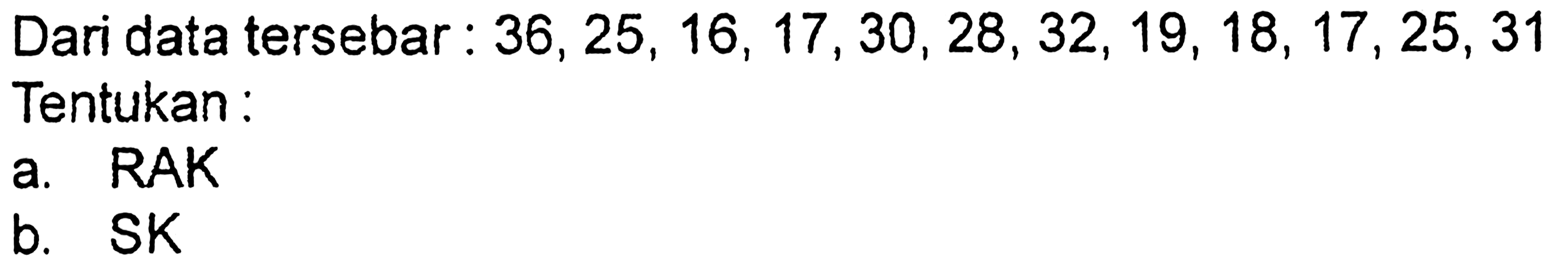 Dari data tersebar: 36,25,16,17,30,28,32,19,18,17,25,31 Tentukan: a. RAK b. SK 