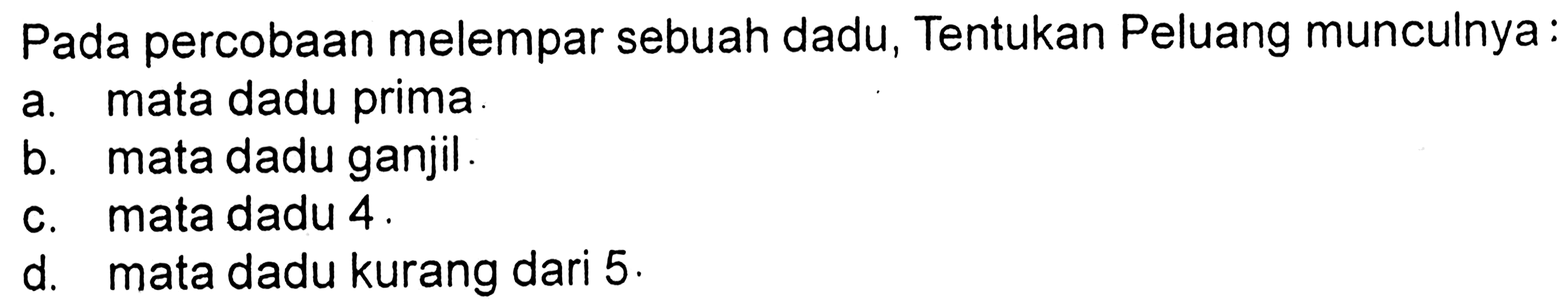 Pada percobaan melempar sebuah dadu, Tentukan Peluang munculnya: a. mata dadu prima b. mata dadu ganjil. c. mata dadu 4. d. mata dadu kurang dari 5. 