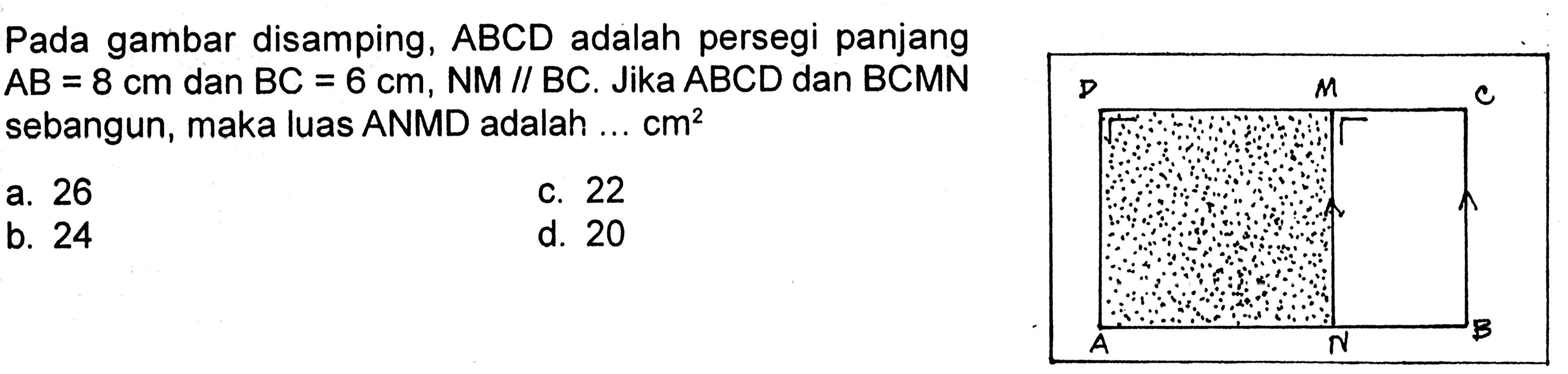 Pada gambar disamping, ABCD adalah persegi panjang AB=8 cm dan BC=6 cm, NM//BC. Jika ABCD dan BCMN sebangun, maka luas ANMD adalah ... cm^2
