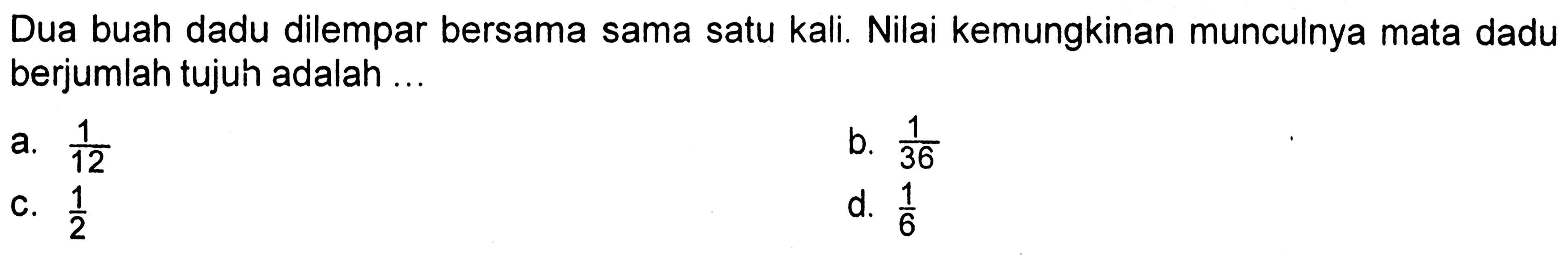 Dua buah dadu dilempar bersama sama satu kali. Nilai kemungkinan munculnya mata dadu berjumlah tujuh adalah ... 